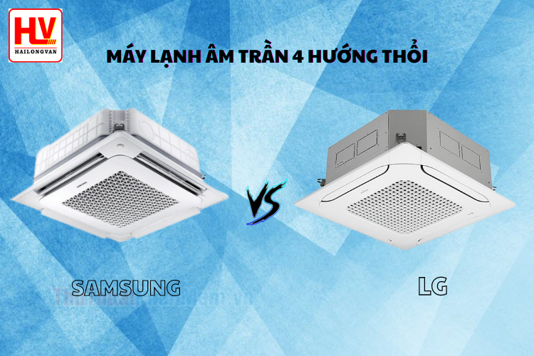 Nên mua máy lạnh âm trần 4 hướng LG hay SAMSUNG